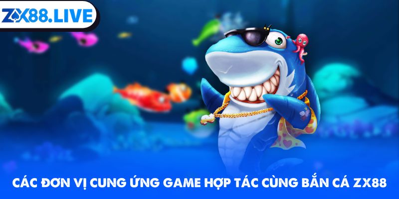 Các đơn vị cung ứng game hợp tác cùng bắn cá ZX88