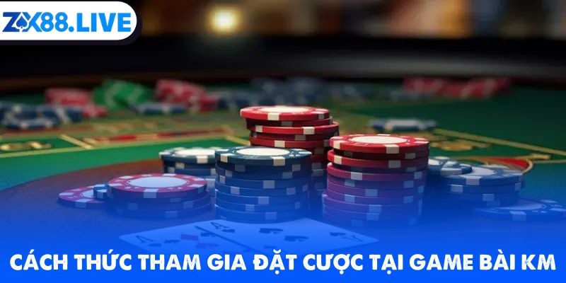 Cách thức tham gia đặt cược tại game bài KM