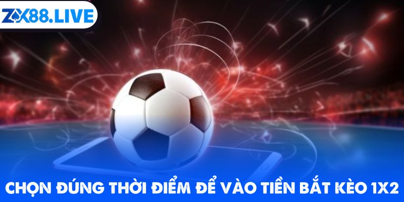 Chọn đúng thời điểm để vào tiền bắt kèo 1x2