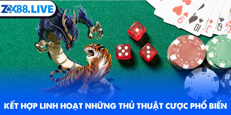 Kết hợp linh hoạt những thủ thuật cược phổ biến